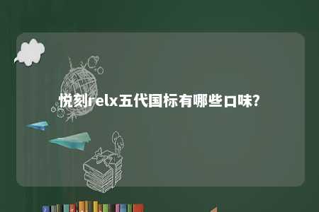 悦刻relx五代国标有哪些口味
	？ 